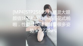 [MP4]STP25695 水灵灵大眼颜值妹子和年轻小哥哥花式啪啪，性爱技巧精湛解锁很多姿势 VIP2209