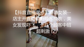 【抖音直播漏点】潮范女装--店主开直播偷拍顾客换衣，美女发现吓飞，十几个顾客中招了，超刺激 (2)