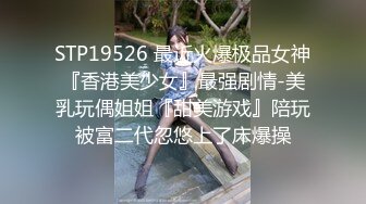 STP19526 最近火爆极品女神『香港美少女』最强剧情-美乳玩偶姐姐『甜美游戏』陪玩被富二代忽悠上了床爆操