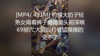 [MP4/ 491M] 约操大奶子轻熟女隔着裤子磨蹭镜头前深喉69掰穴,大屁股打桩猛操操的受不了