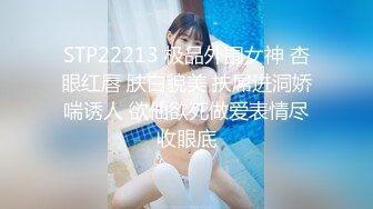 STP22213 极品外围女神 杏眼红唇 肤白貌美 扶屌进洞娇喘诱人 欲仙欲死做爱表情尽收眼底