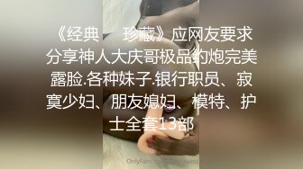 《经典㊙️珍藏》应网友要求分享神人大庆哥极品约炮完美露脸.各种妹子.银行职员、寂寞少妇、朋友媳妇、模特、护士全套13部