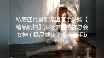 私房四月最新流出魔手外购【精品厕拍】多场景偷拍夜总会女神（极品靓妹）馒头无毛b