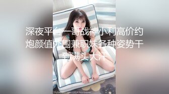 深夜平台一哥战神小利高价约炮颜值外围兼职妹各种姿势干到满头大汗