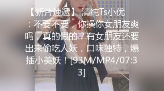 【新片速遞】 清纯Ts小优❤️：不要不要，你操你女朋友爽吗，真的假的？有女朋友还要出来偷吃人妖，口味独特，爆插小美妖！[93M/MP4/07:33]