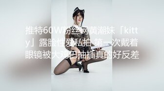 推特60W粉丝网黄潮妹「kitty」露脸性爱私拍 第一次戴着眼镜被大鸡巴抽插真的好反差