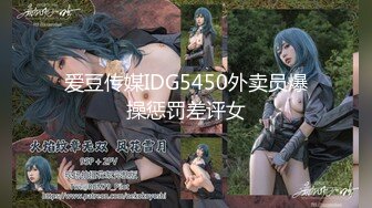 爱豆传媒IDG5450外卖员爆操惩罚差评女