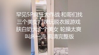 罕见5P疯狂大作战 和哥们找三个美女打牌玩脱衣服游戏 肤白奶大个个美女 轮操太爽 叫床一流 高清完整版