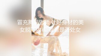 冒充舞蹈老师 让好身材的美女脱下内裤 看看是否处女