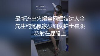 最新流出火爆全网嫖妓达人金先生约炮良家少妇女护士崔熙花射在屁股上