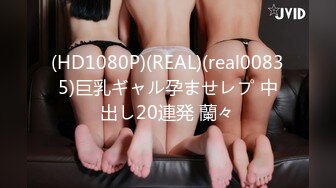 (HD1080P)(REAL)(real00835)巨乳ギャル孕ませレプ 中出し20連発 蘭々