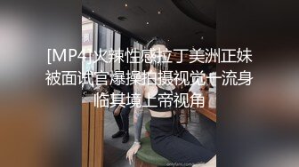 [MP4]火辣性感拉丁美洲正妹被面试官爆操拍摄视觉一流身临其境上帝视角