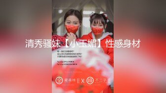 清秀骚妹【小玉媚】性感身材