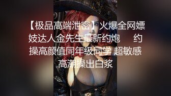 【极品高端泄密】火爆全网嫖妓达人金先生最新约炮❤️约操高颜值同年级同学 超敏感高潮操出白浆