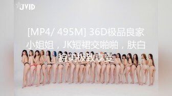 [MP4/ 495M] 36D极品良家小姐姐，JK短裙交啪啪，肤白貌美极致享受