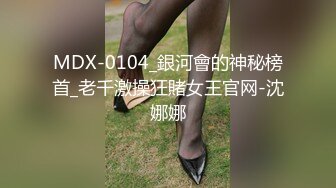 MDX-0104_銀河會的神秘榜首_老千激操狂賭女王官网-沈娜娜