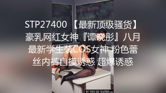 STP27400 【最新顶级骚货】豪乳网红女神『谭晓彤』八月最新学生装COS女神 粉色蕾丝内裤自摸诱惑 超爆诱惑