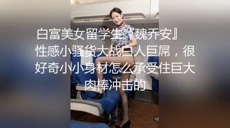 白富美女留学生『魏乔安』✅性感小骚货大战白人巨屌，很好奇小小身材怎么承受住巨大肉棒冲击的