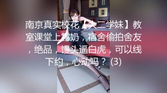 南京真实校花【大二学妹】教室课堂上露奶，宿舍偷拍舍友，绝品，馒头逼白虎，可以线下约，心动吗？ (3)