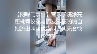 【网曝门事件】音乐学院漂亮蜜桃臀校花与男友激情啪啪自拍流出叫床像猫叫诱人无套快速抽插