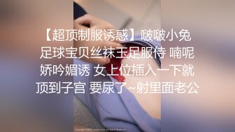 【超顶制服诱惑】啵啵小兔 足球宝贝丝袜玉足服侍 喃呢娇吟媚诱 女上位插入一下就顶到子宫 要尿了~射里面老公