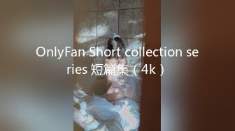 OnlyFan Short collection series 短篇集（4k）