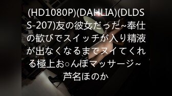 (HD1080P)(DAHLIA)(DLDSS-207)友の彼女だった~奉仕の歓びでスイッチが入り精液が出なくなるまでヌイてくれる極上お○んぽマッサージ~ 芦名ほのか