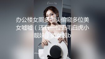 办公楼女厕多镜头偷窥多位美女嘘嘘（还有一位无毛白虎小靓妹）美女靓b