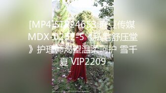 [MP4]STP24653 麻豆传媒 MDX-0237-5《私宅舒压堂》护理师渴望温柔呵护 雪千夏 VIP2209