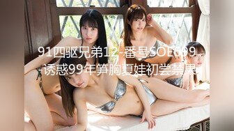 91四驱兄弟12-番号SOE699-诱惑99年笋胸夏娃初尝禁果