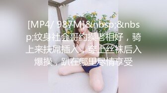 [MP4/ 987M]&nbsp;&nbsp;纹身社会哥约操老相好，骑上来扶屌插入，穿上丝袜后入爆操，趴在哪里尽情享受