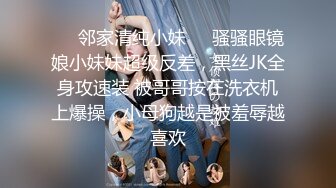 ❤️邻家清纯小妹❤️骚骚眼镜娘小妹妹超级反差，黑丝JK全身攻速装 被哥哥按在洗衣机上爆操，小母狗越是被羞辱越喜欢