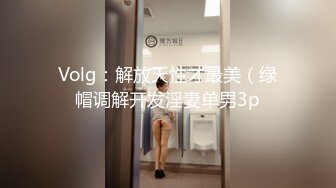 Volg：解放天性才最美（绿帽调解开发淫妻单男3p