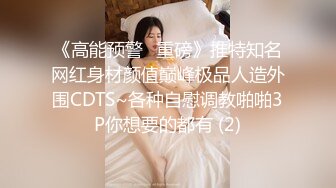 《高能预警✅重磅》推特知名网红身材颜值巅峰极品人造外围CDTS~各种自慰调教啪啪3P你想要的都有 (2)