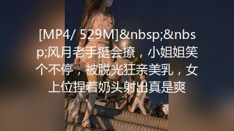 [MP4/ 529M]&nbsp;&nbsp;风月老手挺会撩，小姐姐笑个不停，被脱光狂亲美乳，女上位捏着奶头射出真是爽