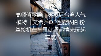 高颜值露脸！零零后台湾人气模特「艾希」OF性爱私拍 粉丝接机在车里就调起情来玩起车震