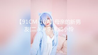 【91CM-107】母亲的新男友(二） #李琼,戚小怜