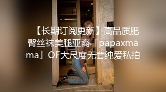 ✨【长期订阅更新】高品质肥臀丝袜美腿亚裔「papaxmama」OF大尺度无套纯爱私拍