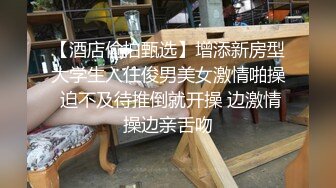 【酒店偷拍甄选】增添新房型大学生入住俊男美女激情啪操 迫不及待推倒就开操 边激情操边亲舌吻