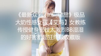 《最新众筹✅热门精品》极品大奶性感女孩【艾玛】女教练传授健身密技太激烈BB湿湿的好害羞超狂终极收藏版