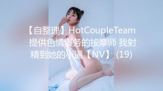 【自整理】HotCoupleTeam  提供色情服务的按摩师 我射精到她的小逼【NV】 (19)