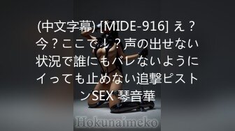 (中文字幕) [MIDE-916] え？今？ここで！？声の出せない状況で誰にもバレないようにイっても止めない追撃ピストンSEX 琴音華