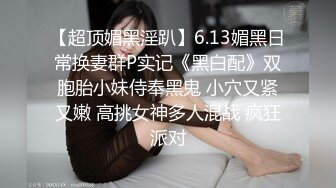 【超顶媚黑淫趴】6.13媚黑日常换妻群P实记《黑白配》双胞胎小妹侍奉黑鬼 小穴又紧又嫩 高挑女神多人混战 疯狂派对