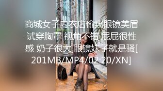 商城女子内衣店偷窥眼镜美眉试穿胸罩 视角不错 屁屁很性感 奶子很大 眼镜妹子就是骚[201MB/MP4/02:20/XN]