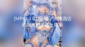 [MP4/ 3.01G] 橘子大神酒店约炮大奶子美女同事