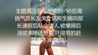 主题酒店羽毛房偷拍-90后高挑气质长发美女谎称生病向部长请假后私会情人,被爆操后淫欲未尽还想要,吓得男的赶紧跑下床!国语!