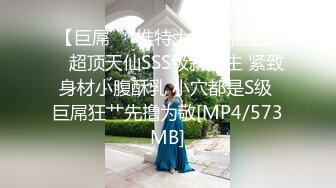 【巨屌❤️推特大神】捅主任✨ 超顶天仙SSS级新女主 紧致身材小腹酥乳 小穴都是S级 巨屌狂艹先撸为敬[MP4/573MB]