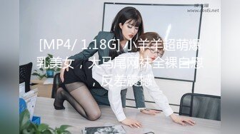 [MP4/ 1.18G] 小羊羊超萌爆乳美女，大马尾网袜全裸自慰，反差震撼