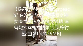 【极品??臀模私教】Ssrpeach? 台湾清华大学外文系女神 女医生无私奉献蜜穴采精 淫臀嫩穴犹如抽精泵 上头榨射蜜道[MP4/425MB]