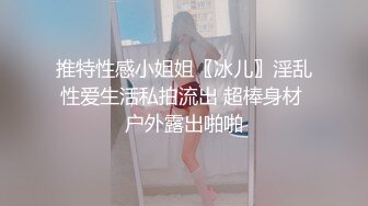 推特性感小姐姐〖冰儿〗淫乱性爱生活私拍流出 超棒身材 户外露出啪啪